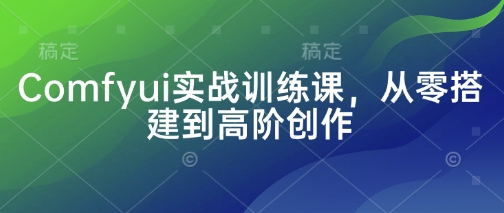 Comfyui实战训练课，从零搭建到高阶创作-云享网创
