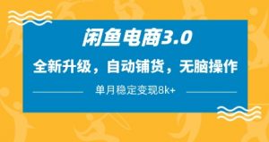 闲鱼电商3.0,全新升级,自动铺货,无脑操作,单月稳定变现8k+【揭秘】-云享网创
