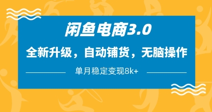 闲鱼电商3.0，全新升级，自动铺货，无脑操作，单月稳定变现8k+【揭秘】-云享网创