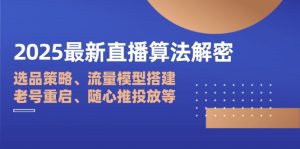 2025最新直播算法解密：选品策略、流量模型搭建、老号重启、随心推投放等-云享网创