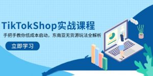 TikTokShop实战课程，手把手教你低成本启动，东南亚无货源玩法全解析-云享网创