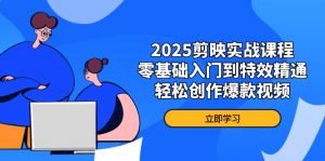 2025剪映实战课程，零基础入门到特效精通，轻松创作爆款视频-云享网创