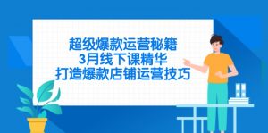 超级爆款运营秘籍，3月线下课精华，打造爆款店铺运营技巧-云享网创