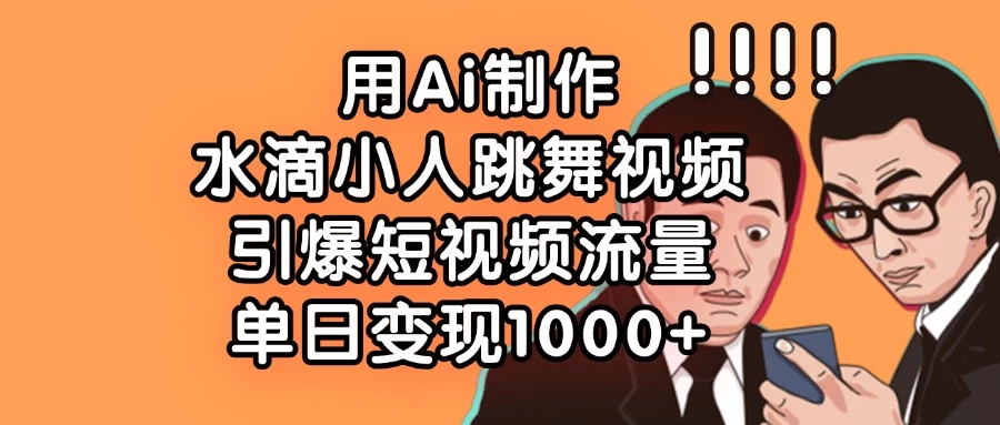 用Ai制作水滴小人跳舞视频，引爆短视频流量，单日变现1000+-云享网创