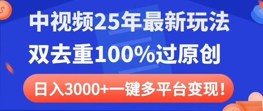 中视频25年最新玩法，双去重100%过原创，日入3000+一键多平台变现-云享网创