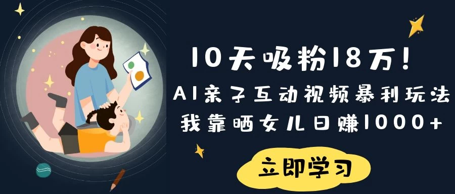 《10天吸粉18万！AI亲子互动视频暴利玩法，我靠晒女儿日赚1000+》-云享网创