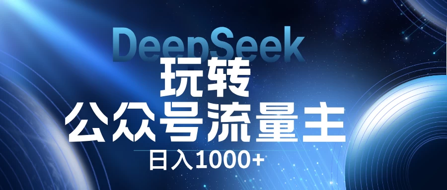 DeepSeek玩转公众号流量主，日入1000+，每天几分钟，操作简单零门槛。-云享网创