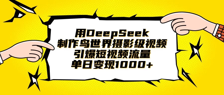 用DeepSeek制作鸟世界摄影级视频，引爆短视频流量，单日变现1000+-云享网创