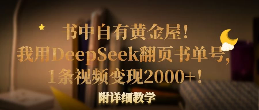 书中自有黄金屋！我用DeepSeek翻页书单号，1条视频变现2000+！附详细教学-云享网创