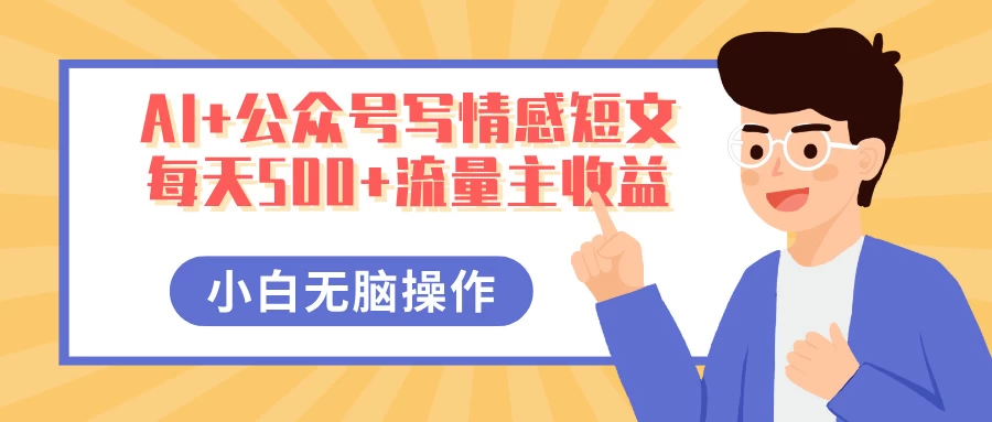 AI+公众号写情感短文，每天500+流量主收益，多号矩阵无脑操作，小白轻松上手，保姆级教程-云享网创