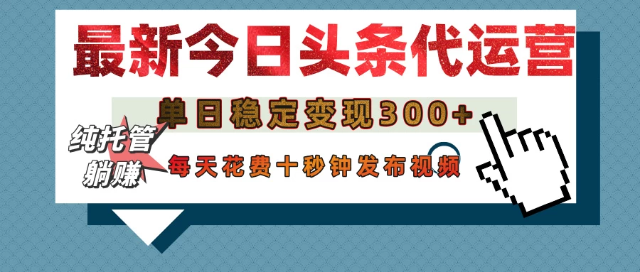 今日头条代运营托管，单日稳定变现300+，无需自己运营，每天花费十秒钟发布视频-云享网创