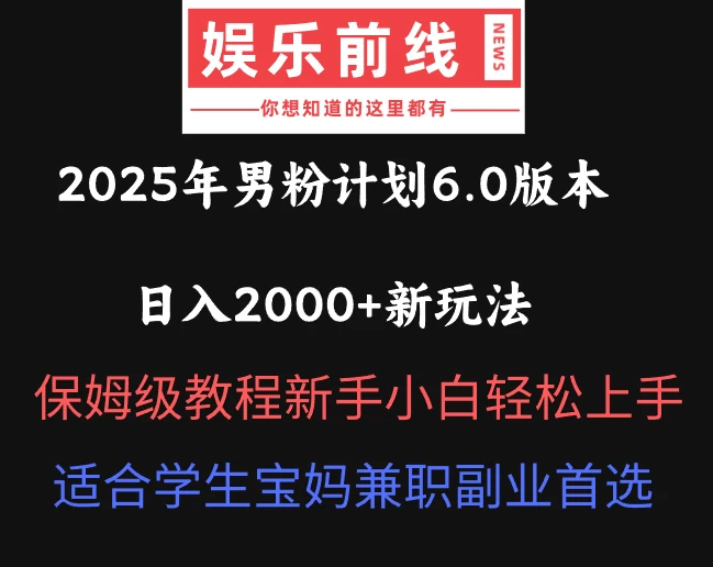 2025年男粉计划6.0版本，日入2000+新玩法，保姆级教程新手小白轻松上手，适合学生宝妈兼职副业首选-云享网创