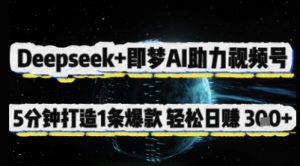 Deepseek+即梦AI助力视频号，5 分钟打造 1 条爆款，轻松日入3张+-云享网创