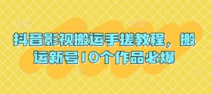 抖音影视搬运手搓教程，搬运新号10个作品必爆-云享网创