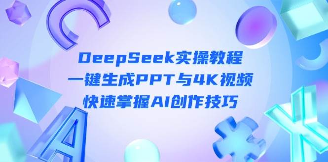 DeepSeek入门实操教程：一键生成PPT与4K视频，快速掌握AI创作技巧-云享网创