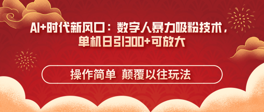 AI+时代新风口：数字人暴力吸粉技术，单机日引300+可放大 操作简单  颠…-云享网创