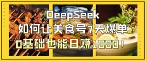 DeepSeek如何让美食号7天爆单,0基础也能日入1k-云享网创