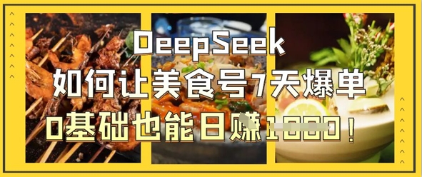 DeepSeek如何让美食号7天爆单，0基础也能日入1k-云享网创