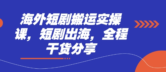 海外短剧搬运实操课，短剧出海，全程干货分享-云享网创