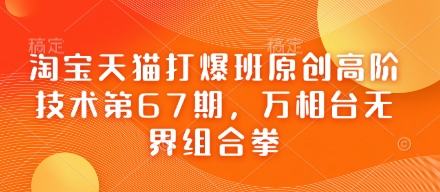 淘宝天猫打爆班原创高阶技术第67期，万相台无界组合拳-云享网创