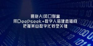 拥抱AI风口财富：用Deepseek+数字人搭建直播间，把握美业数字化转型关键-云享网创