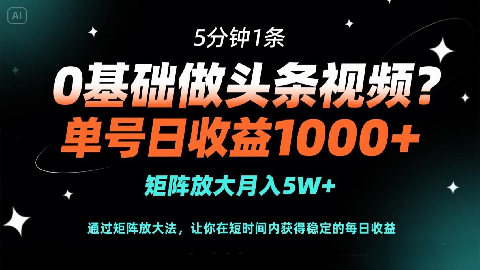 0基础做头条视频？5分钟1条，单号日收益1000+，矩阵放大月入5W+-云享网创