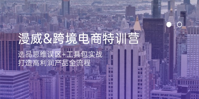 漫威 跨境电商特训营：选品思维误区+工具包实战，打造高利润产品全流程-云享网创