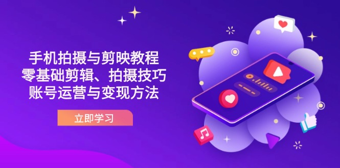 抖音手机拍摄与剪映教程：零基础剪辑、拍摄技巧到账号运营与变现方法-云享网创