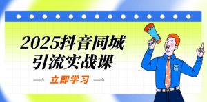 2025抖音同城引流实战课:单店模型+团购爆款逻辑,快速提升POI热度分-云享网创