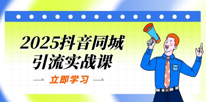 2025抖音同城引流实战课：单店模型+团购爆款逻辑，快速提升POI热度分-云享网创