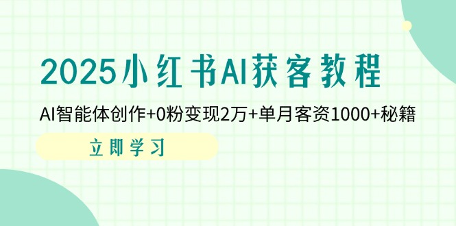 2025小红书AI获客教程：AI智能体创作+0粉变现2万+单月客资1000+秘籍-云享网创