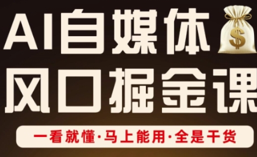 AI自媒体风口掘金课，一看就懂·马上能用·全是干货-云享网创