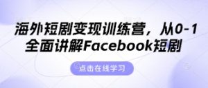海外短剧变现训练营，从0-1全面讲解Facebook短剧-云享网创