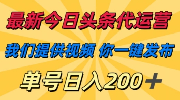 最新今日头条代运营，我们提供视频，你一键发布，单号日入200+【揭秘】-云享网创