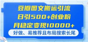 豆瓣图文搬运引流,日引500+创业粉,月稳定变现10000+,好做、易推荐且…-云享网创