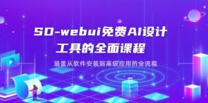 SD-webui免费AI设计工具的全面课程，涵盖从软件安装到高级应用的全流程-云享网创