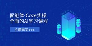 智能体-Coze实操:全面的AI学习课程,涵盖从理论基础到实战应用的全过程-云享网创