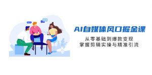 AI自媒体风口掘金课,从零基础到爆款变现,掌握剪辑实操与精准引流-云享网创