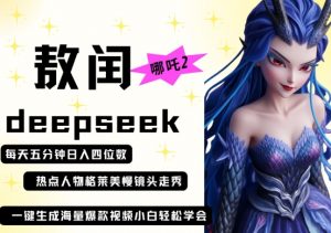 deepseek+哪吒2敖润姑姑走秀+爆款视频，起号快，爆款多，每天五分钟，日入四位数-云享网创