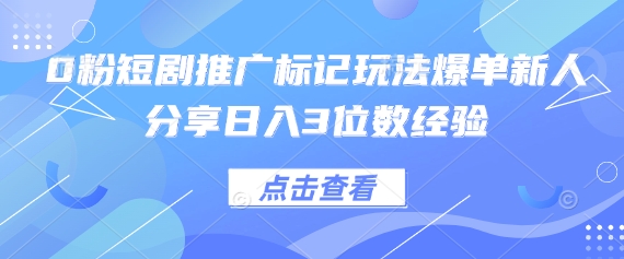 0粉短剧推广标记玩法爆单新人分享日入3位数经验-云享网创