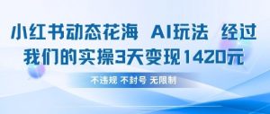小红书动态花海AI玩法，我们实操3天变现1420-云享网创