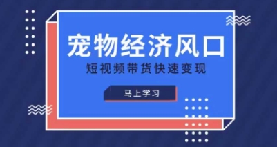 宠物赛道快速变现精品课，宠物经济风口，短视频带货快速变现-云享网创