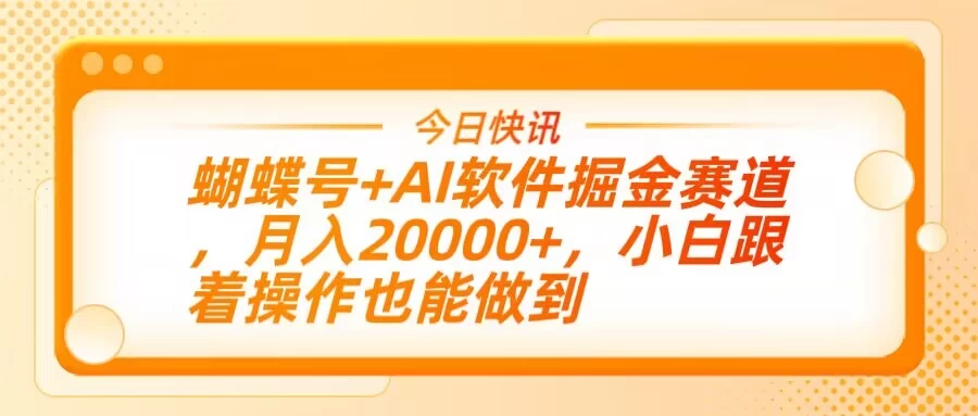蝴蝶号+AI软件掘金赛道，月入20000+，小白跟着操作也能做到-云享网创