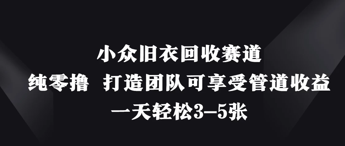 小众旧衣回收赛道，纯零撸 打造团队可享受管道收益，一天轻松3-5张-云享网创