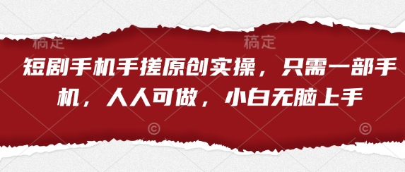 短剧手机手搓原创实操，只需一部手机，人人可做，小白无脑上手-云享网创