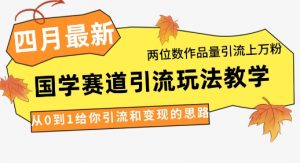 4月最新，国学赛道引流玩法教学，两位数作品量引流上万粉，从0到1给你引流和变现的思路-云享网创