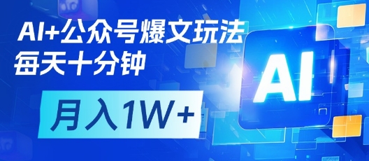 AI+公众号爆文玩法，每天十分钟，批量矩阵操作，月入1W+-云享网创