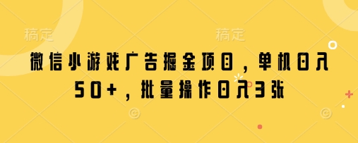 微信小游戏广告掘金项目，单机日入50+，批量操作日入3张-云享网创