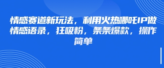 情感赛道新玩法，利用火热哪吒IP做情感语录，狂吸粉，条条爆款，操作简单-云享网创
