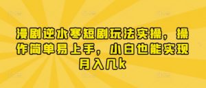 漫剧逆水寒短剧玩法实操，操作简单易上手，小白也能实现月入几k-云享网创